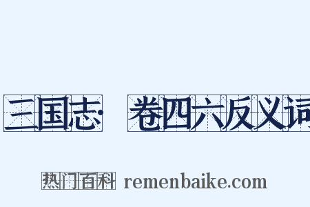 三国志·卷四六反义词是什么意思的图片